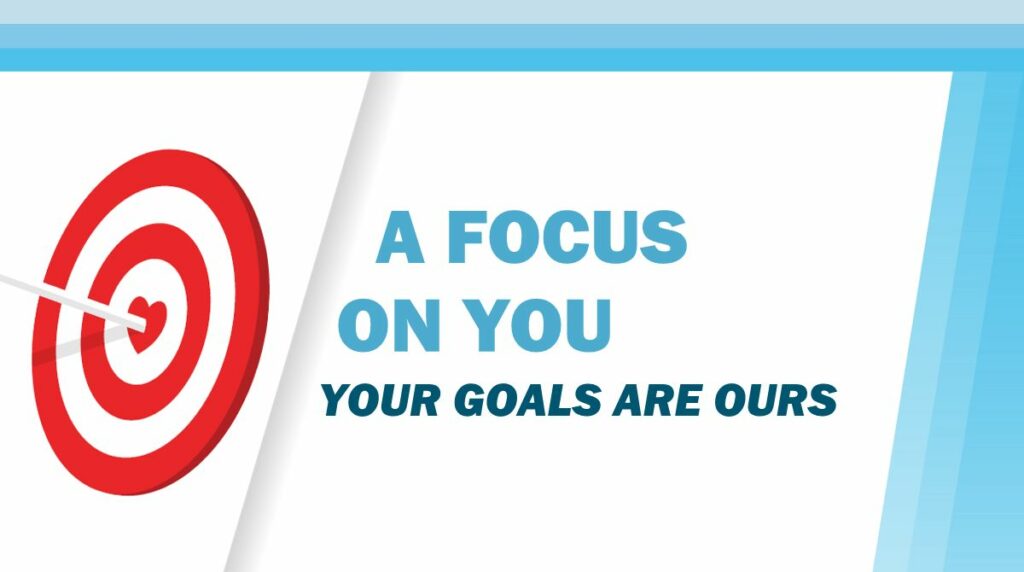 A Focus on You: Your Goals Are Ours